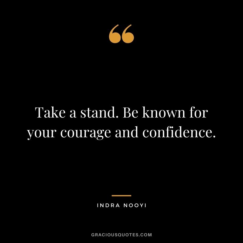 Take a stand. Be known for your courage and confidence.
