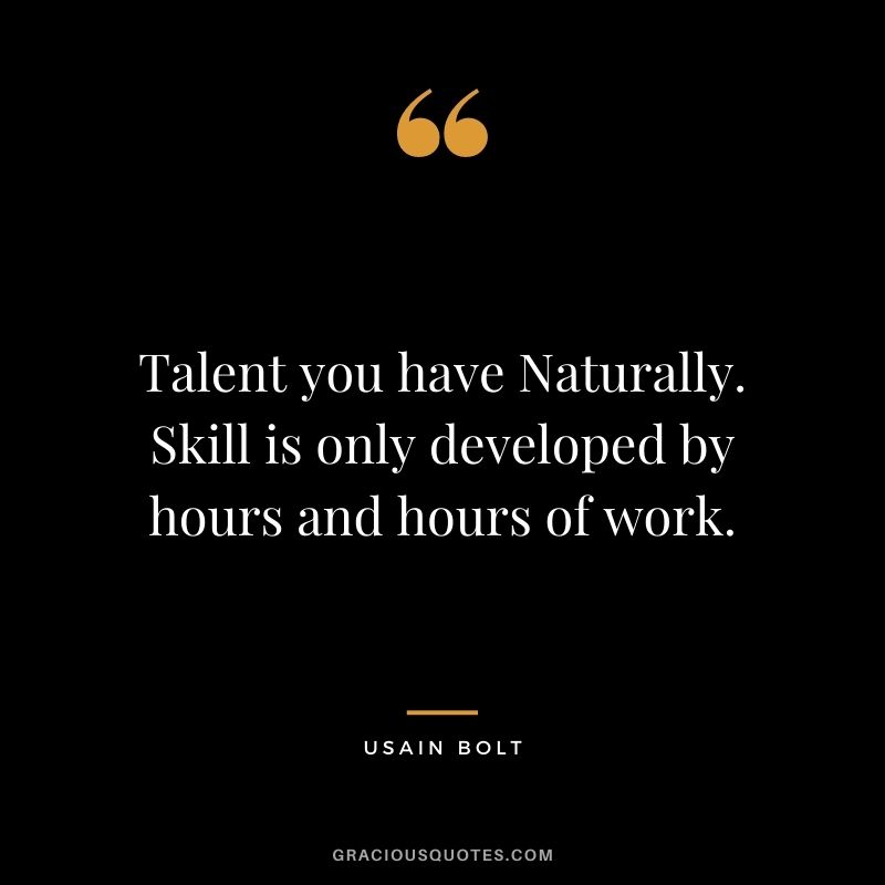 Talent you have Naturally. Skill is only developed by hours and hours of work.