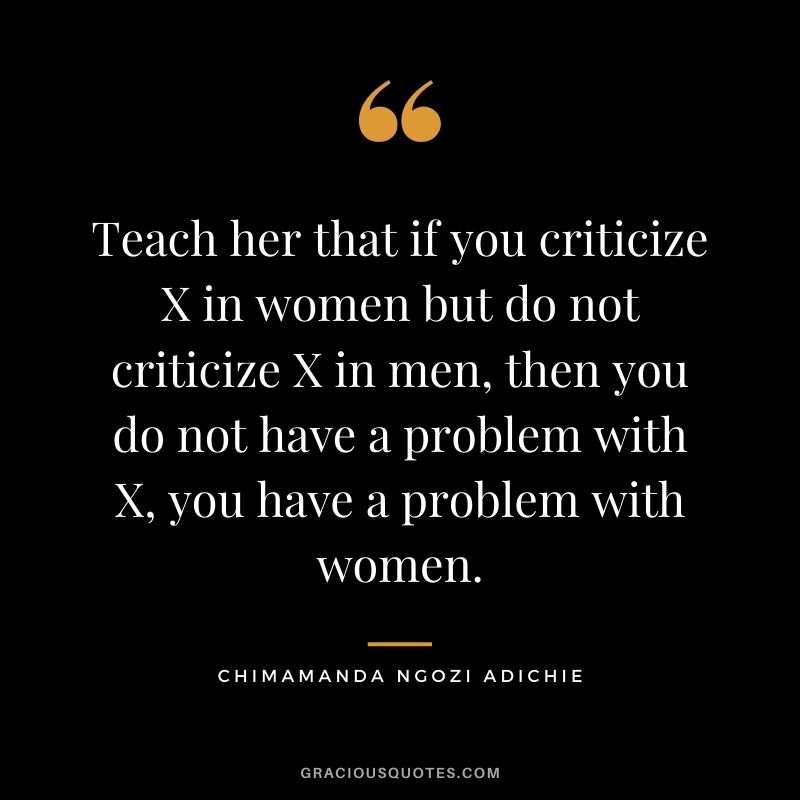 Teach her that if you criticize X in women but do not criticize X in men, then you do not have a problem with X, you have a problem with women.