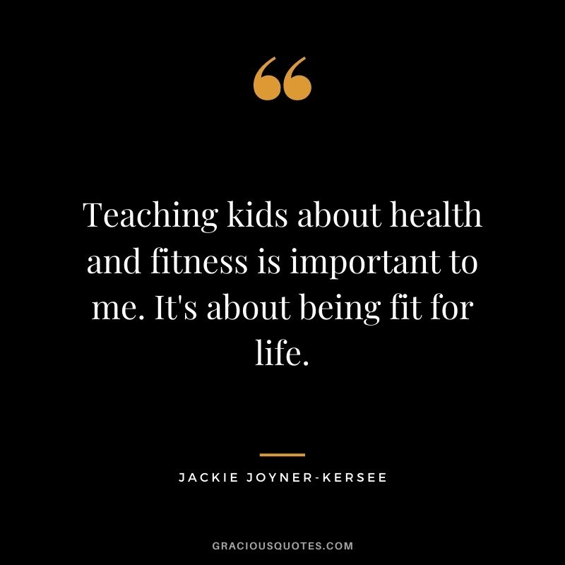 Teaching kids about health and fitness is important to me. It's about being fit for life.