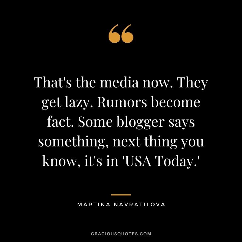 That's the media now. They get lazy. Rumors become fact. Some blogger says something, next thing you know, it's in 'USA Today.'