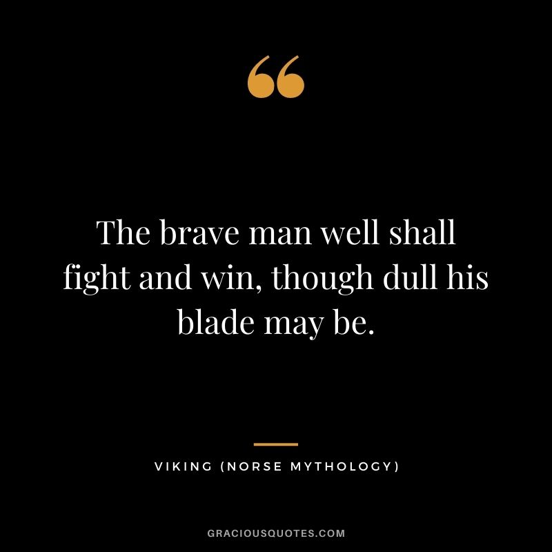 The brave man well shall fight and win, though dull his blade may be.