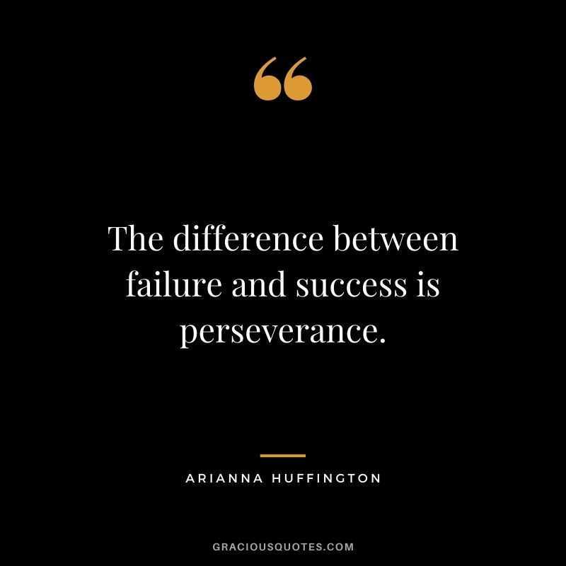 The difference between failure and success is perseverance.