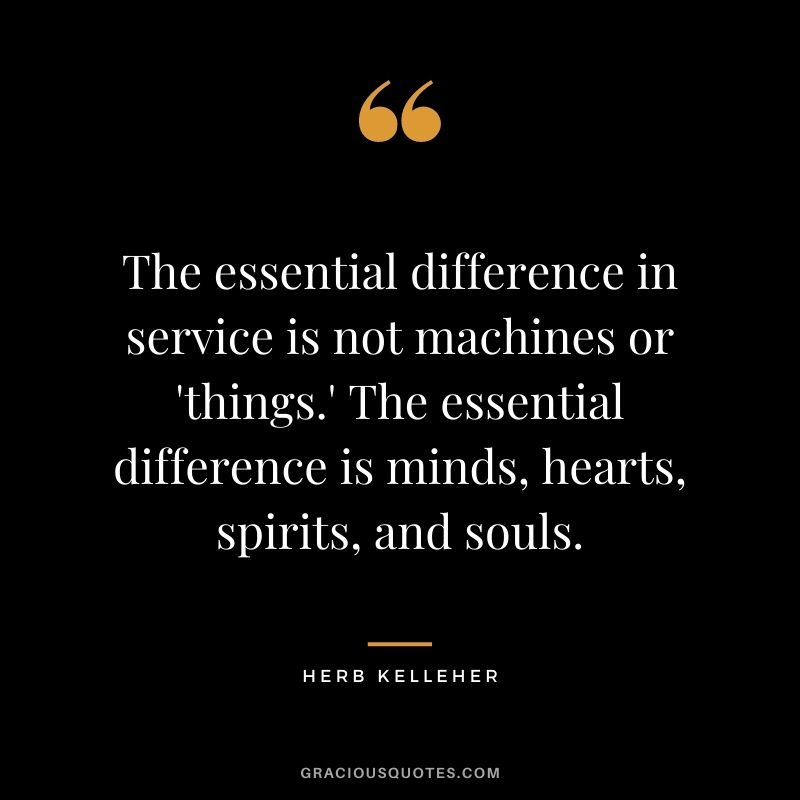 The essential difference in service is not machines or 'things.' The essential difference is minds, hearts, spirits, and souls.