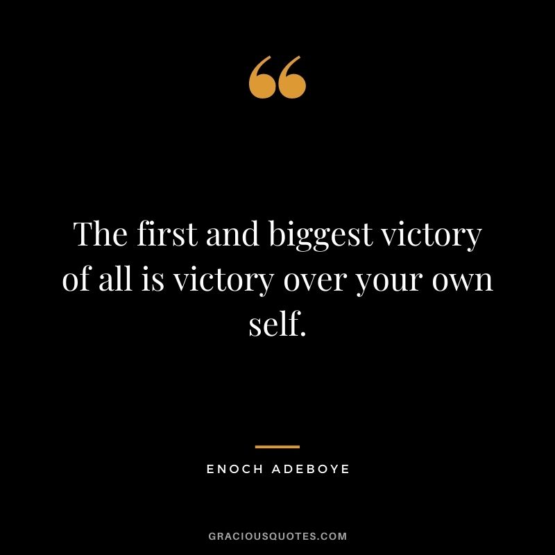 The first and biggest victory of all is victory over your own self.