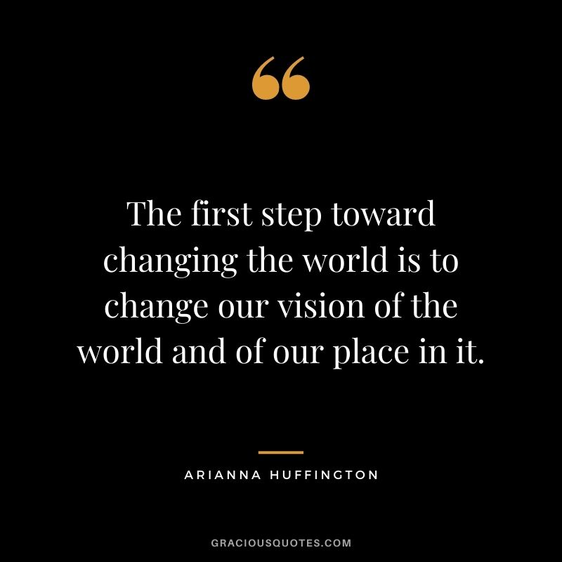 The first step toward changing the world is to change our vision of the world and of our place in it.