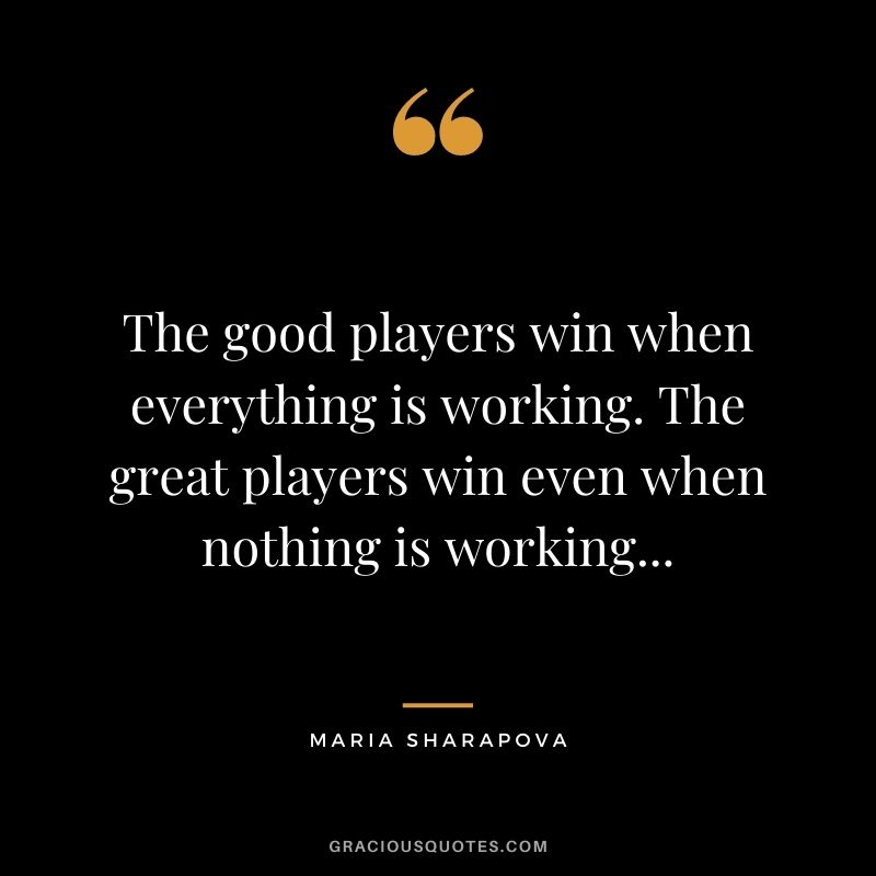 The good players win when everything is working. The great players win even when nothing is working...
