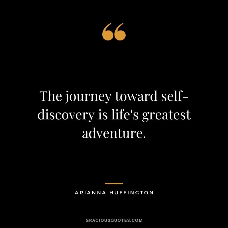 The journey toward self-discovery is life's greatest adventure.