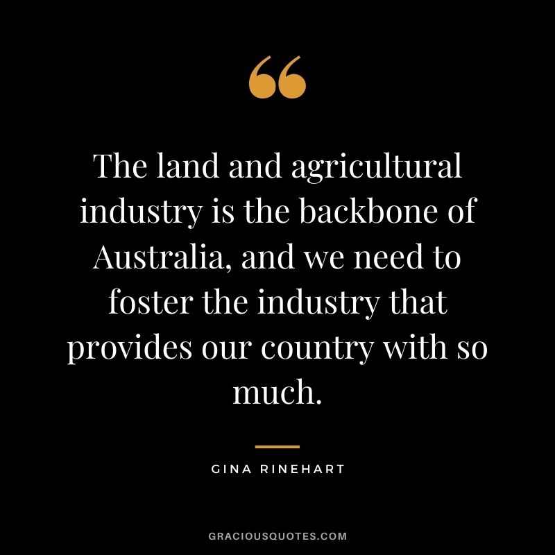 The land and agricultural industry is the backbone of Australia, and we need to foster the industry that provides our country with so much.