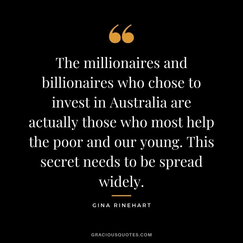 The millionaires and billionaires who chose to invest in Australia are actually those who most help the poor and our young. This secret needs to be spread widely.