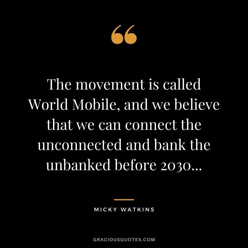 The movement is called World Mobile, and we believe that we can connect the unconnected and bank the unbanked before 2030...
