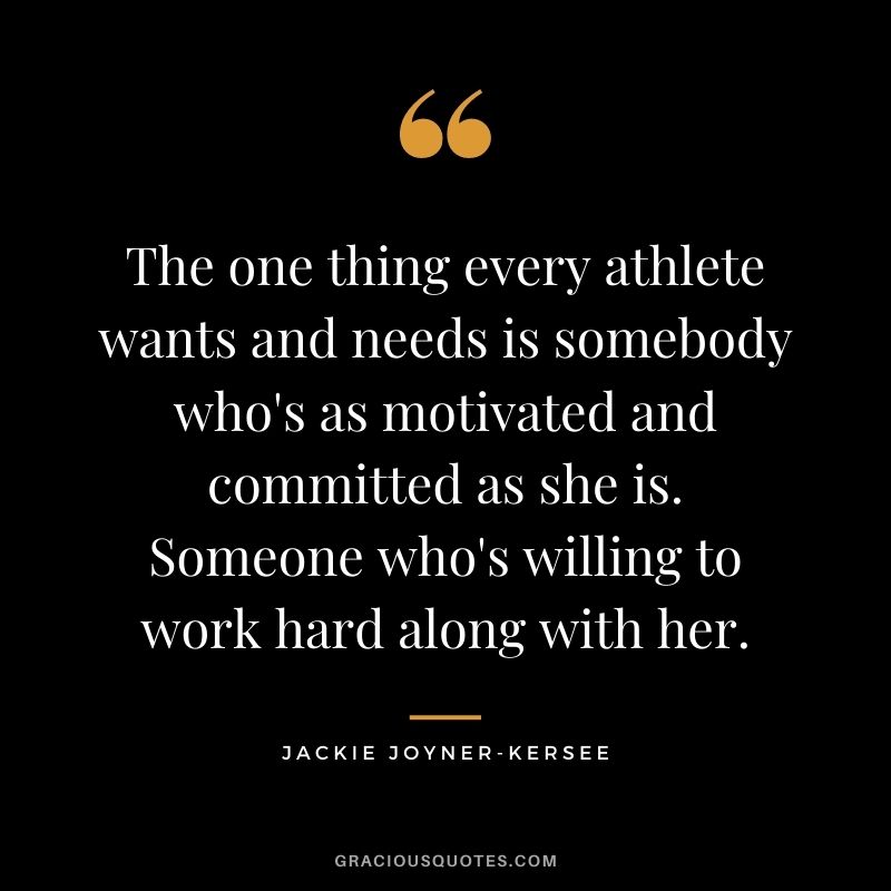 The one thing every athlete wants and needs is somebody who's as motivated and committed as she is. Someone who's willing to work hard along with her.