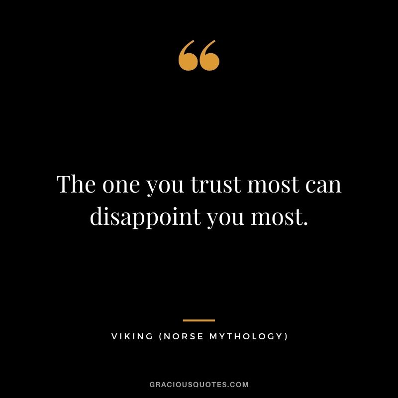 The one you trust most can disappoint you most.