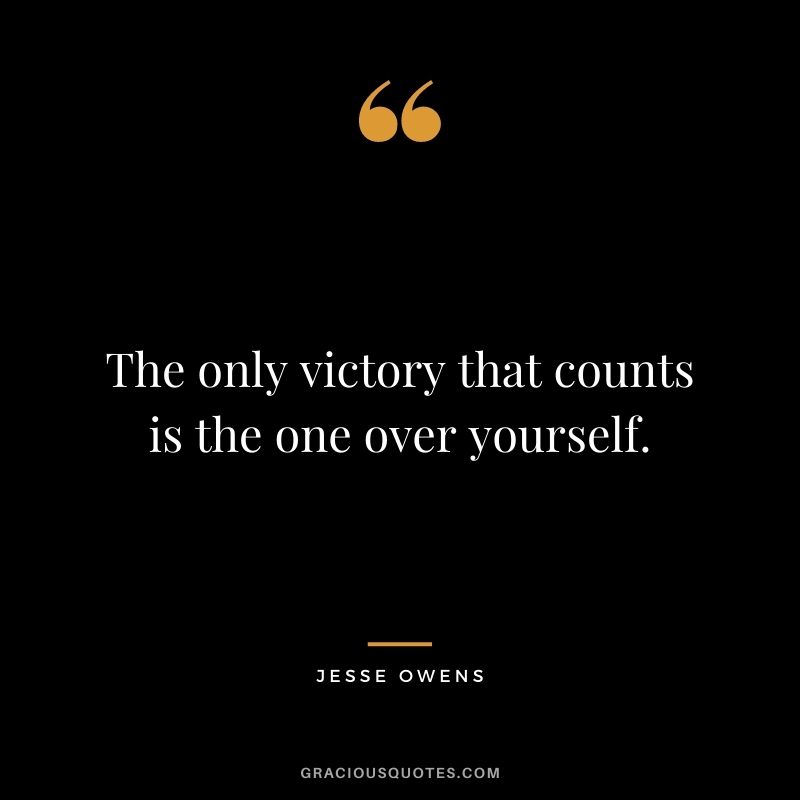 The only victory that counts is the one over yourself.