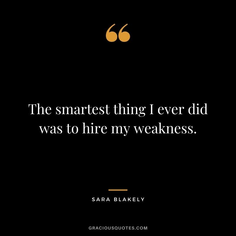 The smartest thing I ever did was to hire my weakness.