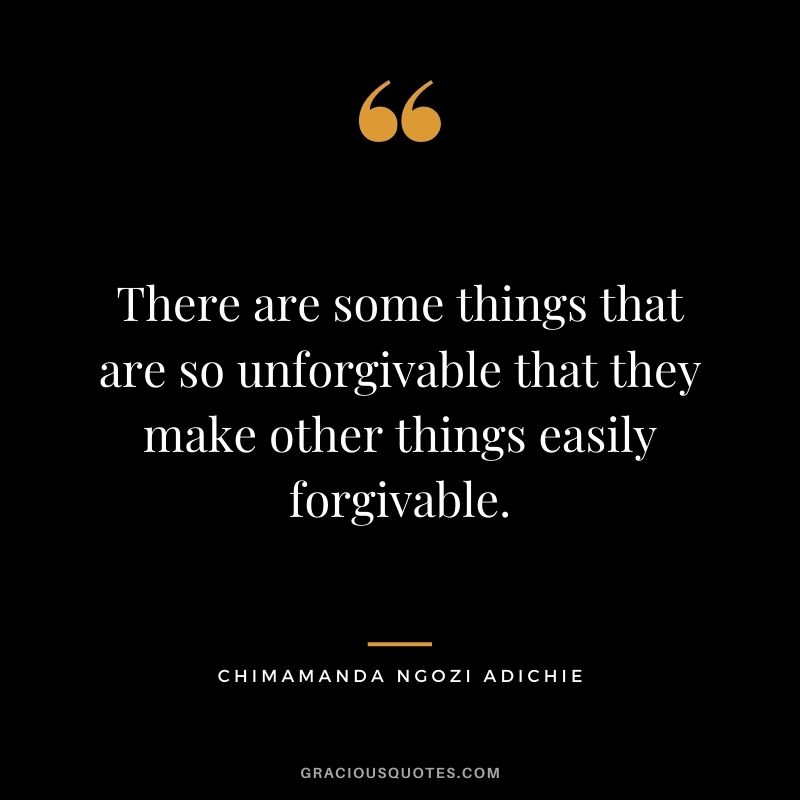 There are some things that are so unforgivable that they make other things easily forgivable.