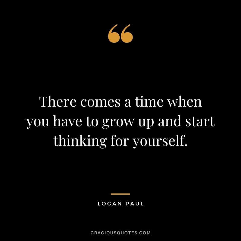 There comes a time when you have to grow up and start thinking for yourself.