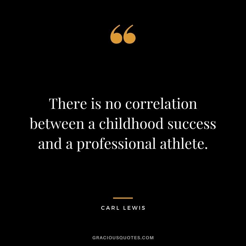 There is no correlation between a childhood success and a professional athlete.