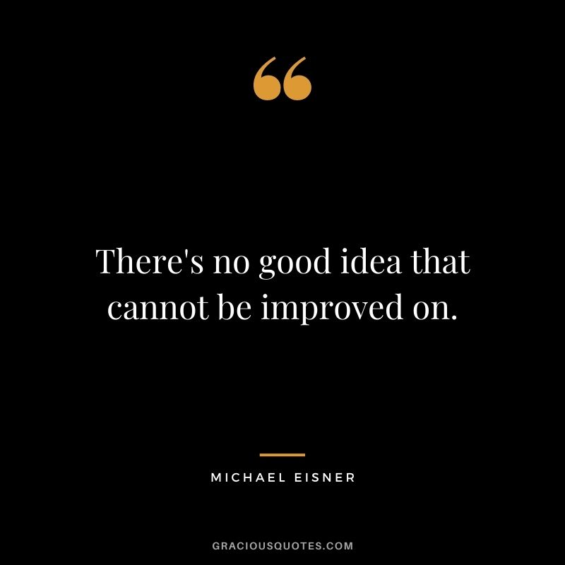 There's no good idea that cannot be improved on.