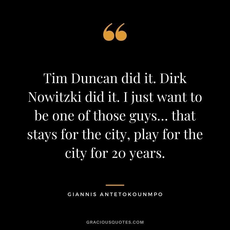 Tim Duncan did it. Dirk Nowitzki did it. I just want to be one of those guys… that stays for the city, play for the city for 20 years.