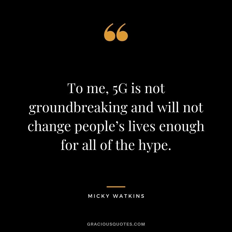 To me, 5G is not groundbreaking and will not change people’s lives enough for all of the hype.