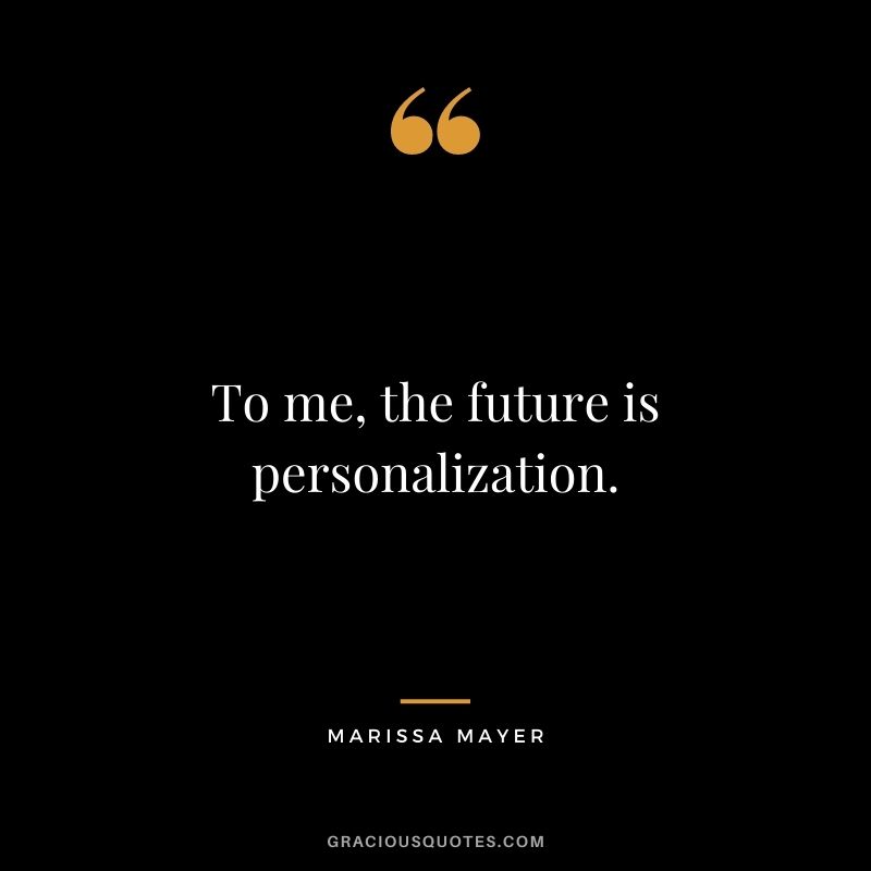 To me, the future is personalization.