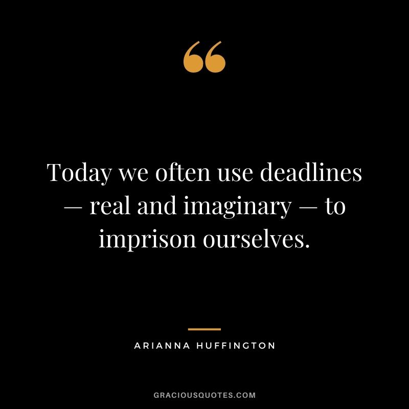 Today we often use deadlines — real and imaginary — to imprison ourselves.