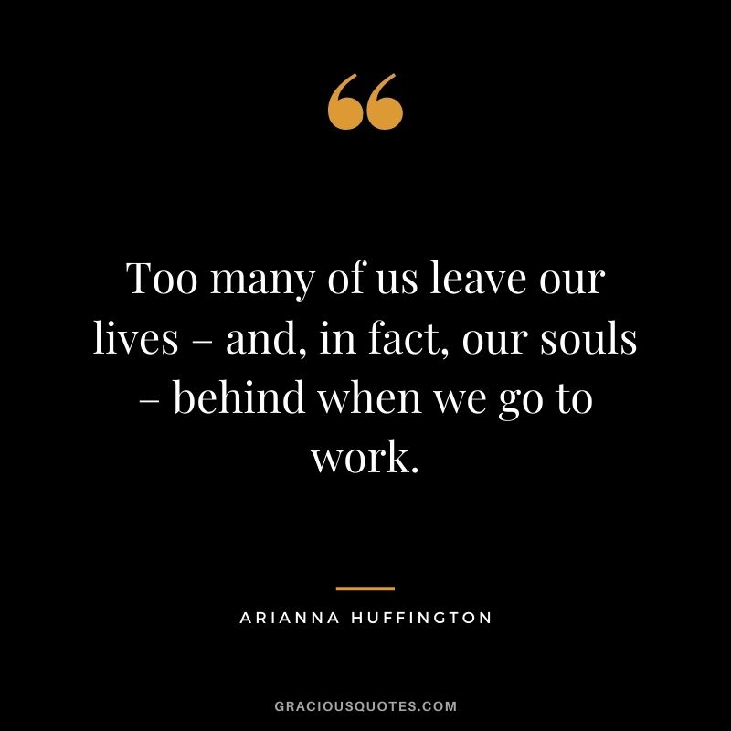 Too many of us leave our lives – and, in fact, our souls – behind when we go to work.