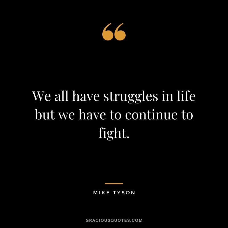 We all have struggles in life but we have to continue to fight.