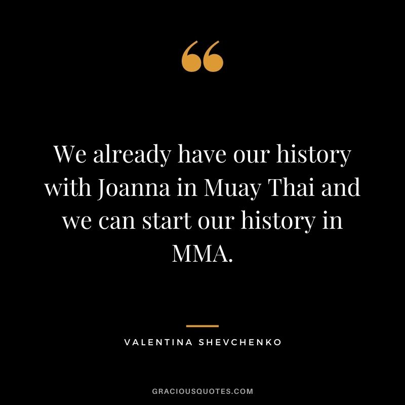 We already have our history with Joanna in Muay Thai and we can start our history in MMA.