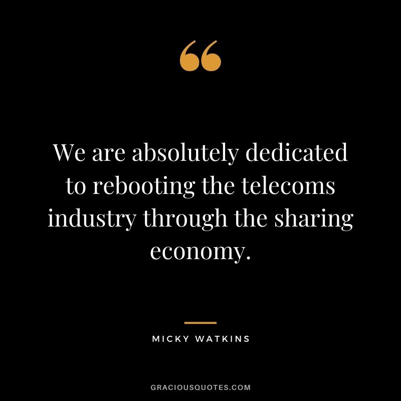 We are absolutely dedicated to rebooting the telecoms industry through the sharing economy.