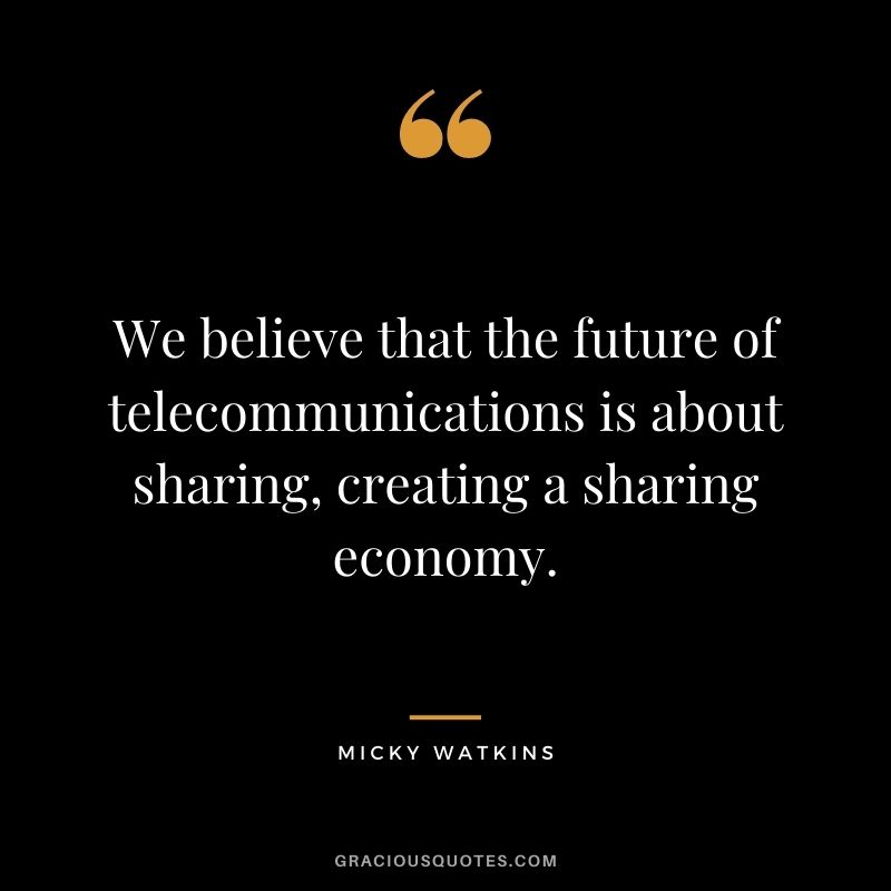 We believe that the future of telecommunications is about sharing, creating a sharing economy.