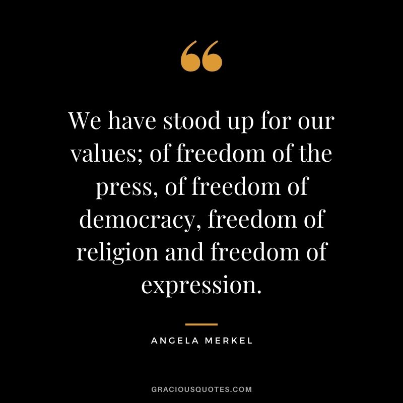 We have stood up for our values; of freedom of the press, of freedom of democracy, freedom of religion and freedom of expression.