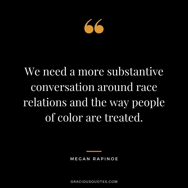 We need a more substantive conversation around race relations and the way people of color are treated.