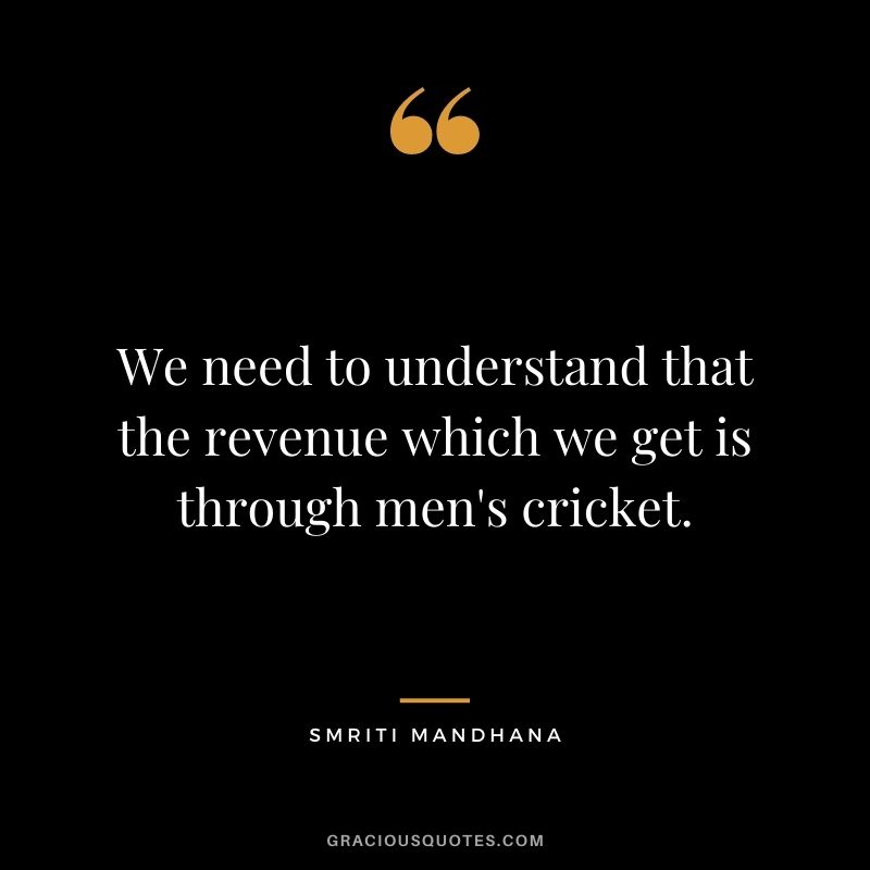 We need to understand that the revenue which we get is through men's cricket.