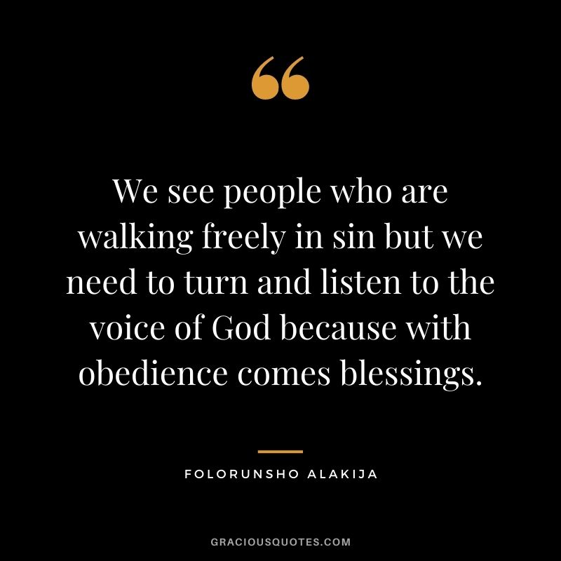 We see people who are walking freely in sin but we need to turn and listen to the voice of God because with obedience comes blessings.