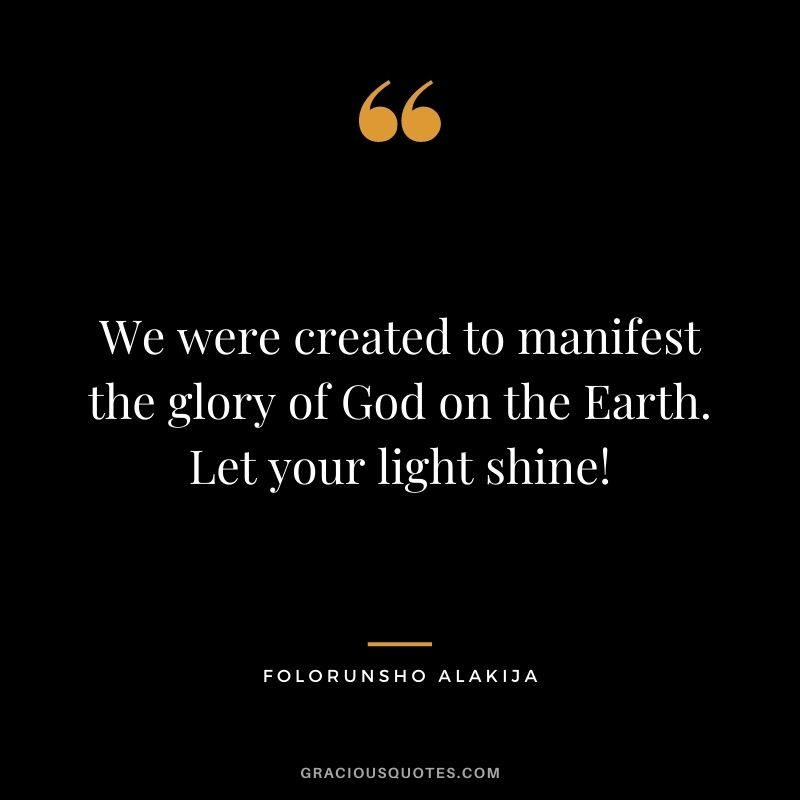 We were created to manifest the glory of God on the Earth. Let your light shine!