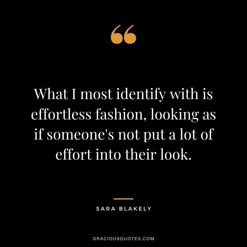 What I most identify with is effortless fashion, looking as if someone's not put a lot of effort into their look.