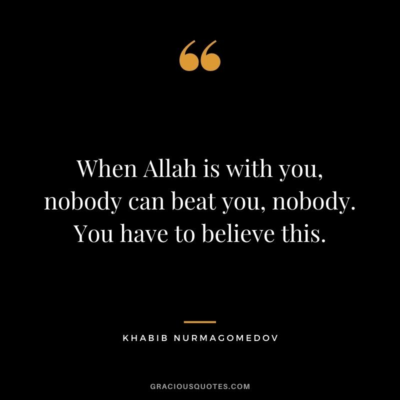 When Allah is with you, nobody can beat you, nobody. You have to believe this.
