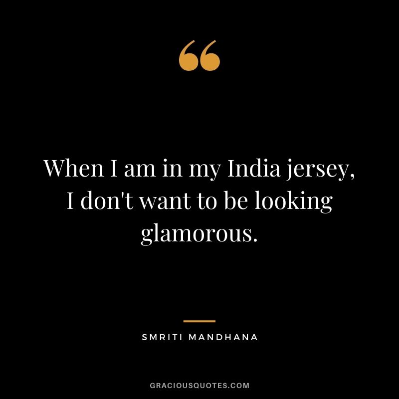 When I am in my India jersey, I don't want to be looking glamorous.