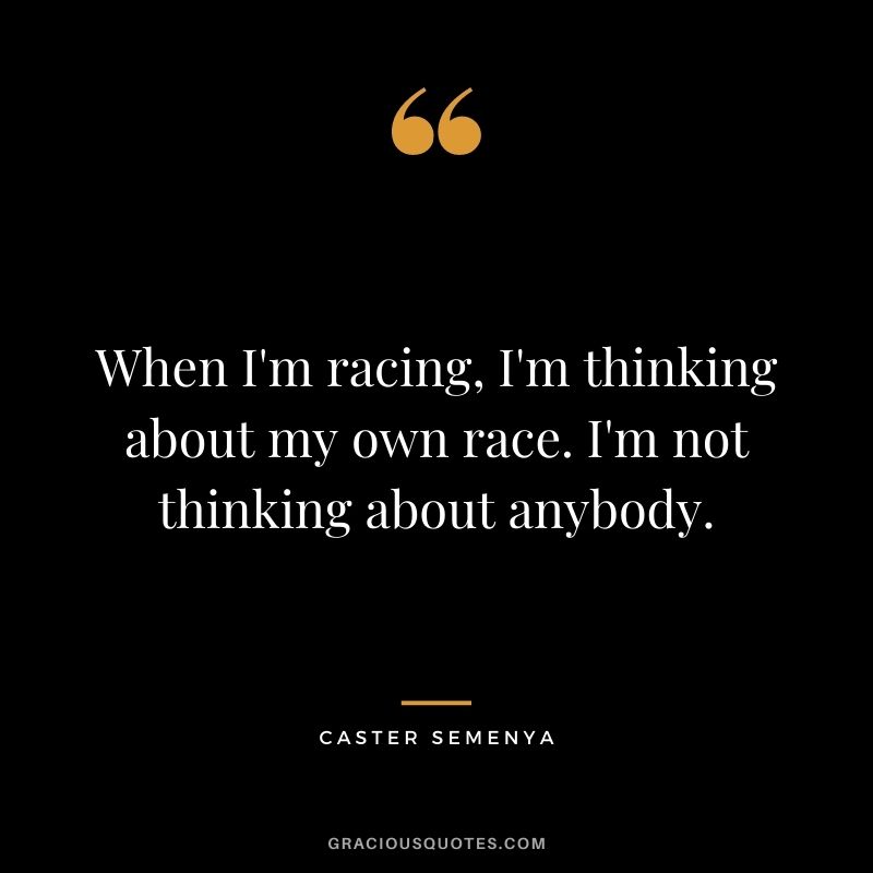 When I'm racing, I'm thinking about my own race. I'm not thinking about anybody.