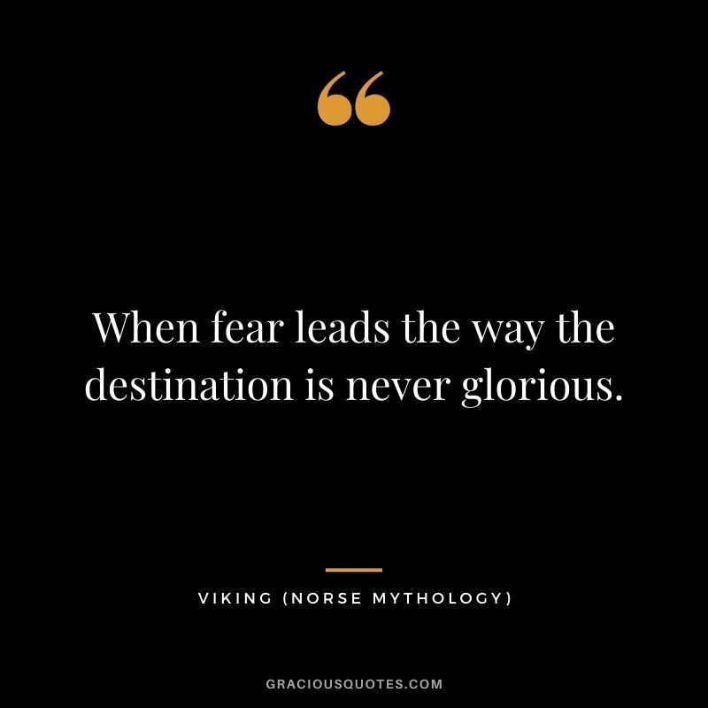 When fear leads the way the destination is never glorious.