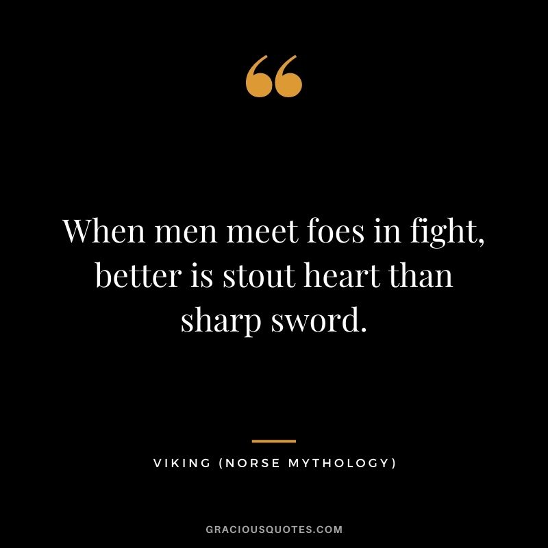 When men meet foes in fight, better is stout heart than sharp sword.