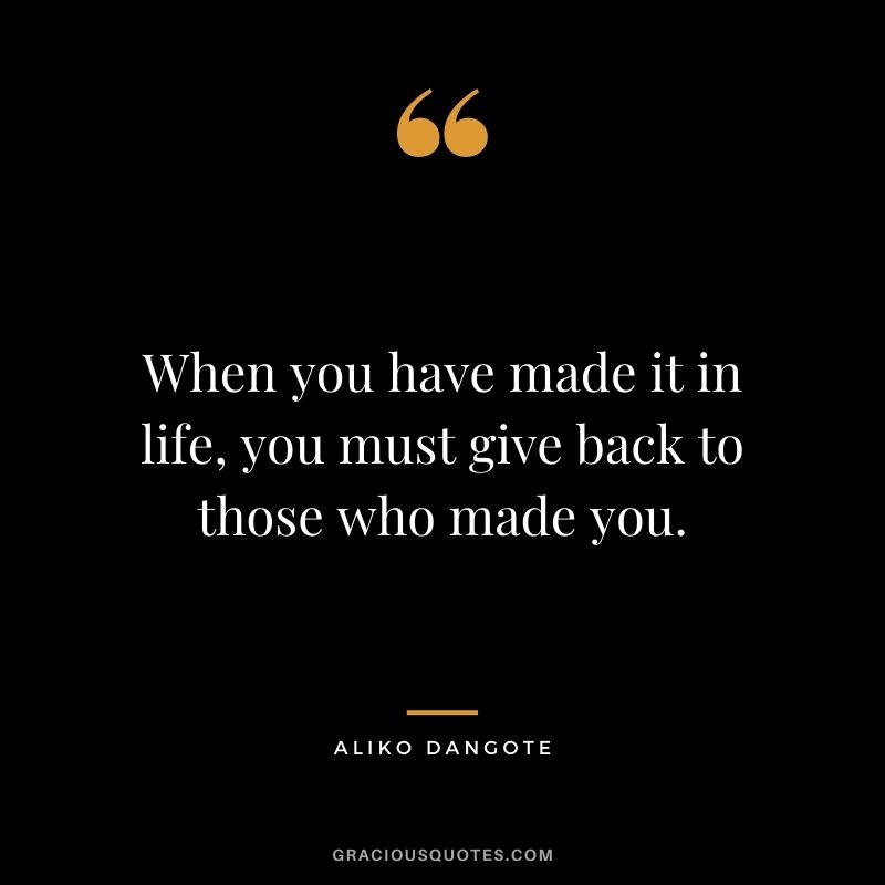 When you have made it in life, you must give back to those who made you.