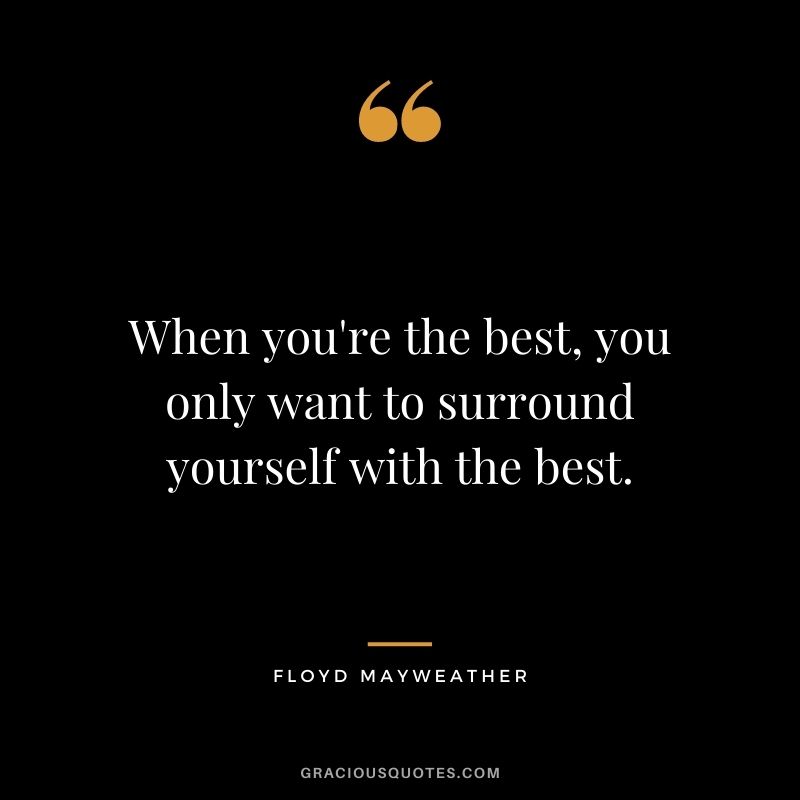 When you're the best, you only want to surround yourself with the best.