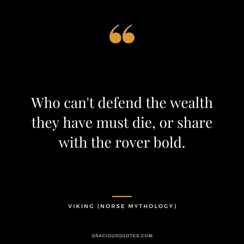 Who can't defend the wealth they have must die, or share with the rover bold.