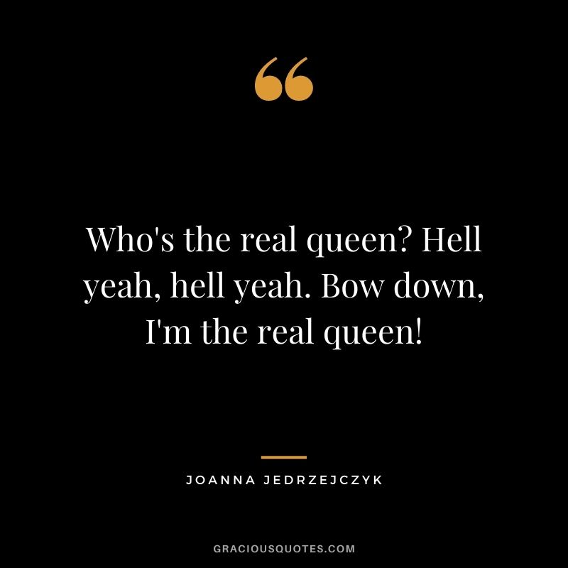 Who's the real queen? Hell yeah, hell yeah. Bow down, I'm the real queen!