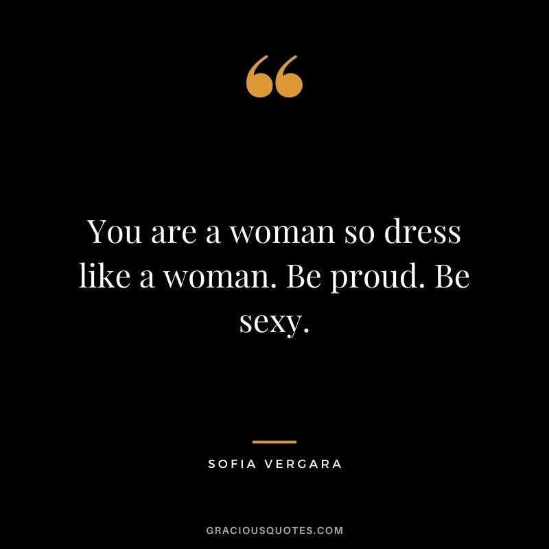 You are a woman so dress like a woman. Be proud. Be sexy.