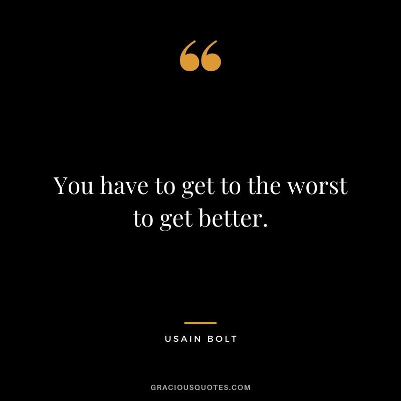 You have to get to the worst to get better.