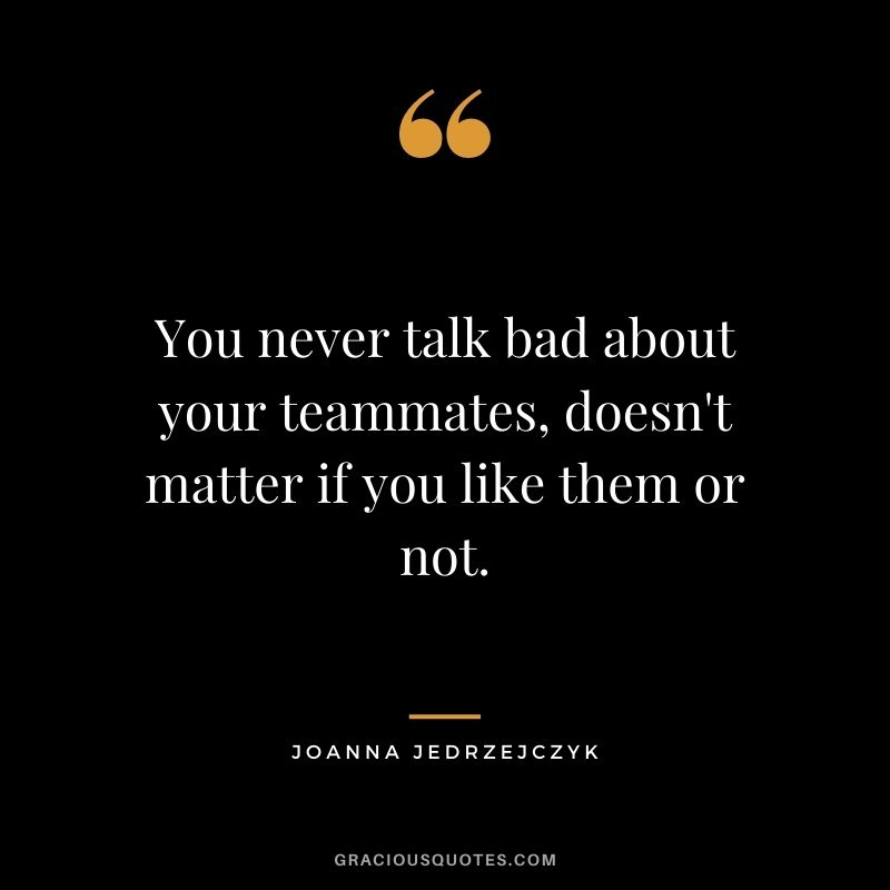You never talk bad about your teammates, doesn't matter if you like them or not.